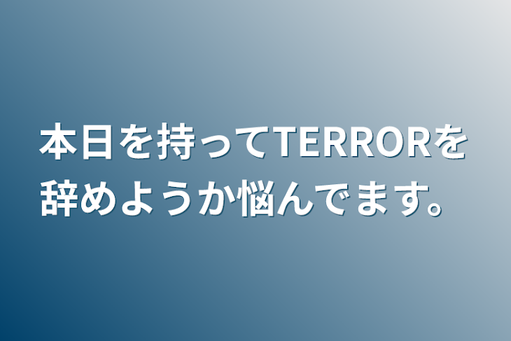 「本日を持ってTERRORを辞めようか悩んでます。」のメインビジュアル