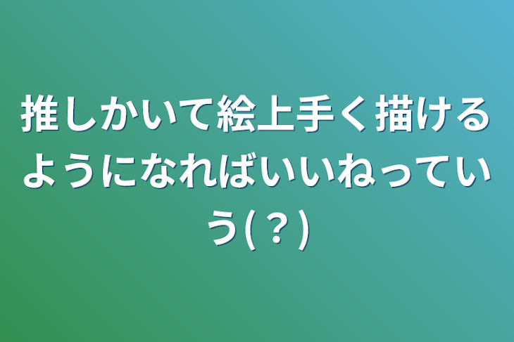 「推しかいて絵上手く描けるようになればいいねっていう(？)」のメインビジュアル