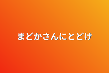 まどかさんにとどけ