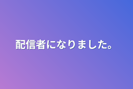 配信者になりました。