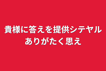 貴様に答えを提供シテヤルありがたく思え