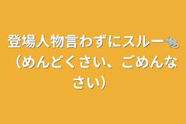 登場人物言わずにスルー🐀（めんどくさい、ごめんなさい）