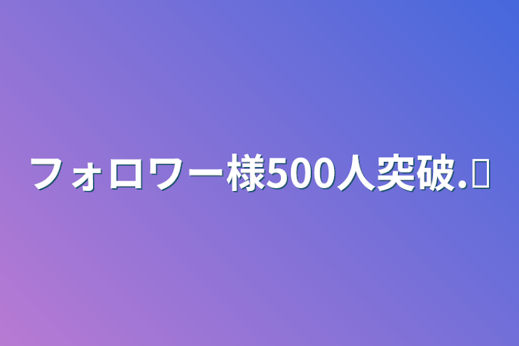 「フォロワー様500人突破.ᐟ‪」のメインビジュアル