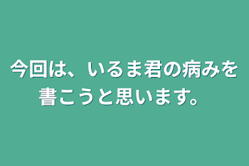 今回は、いるま君の病みを
書こうと思います。