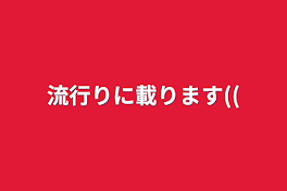 流行りに載ります((