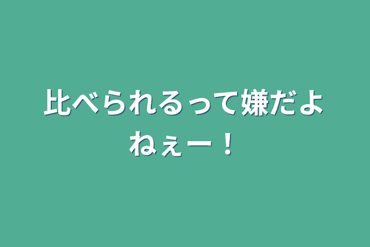 「比べられるって嫌だよねぇー！」のメインビジュアル