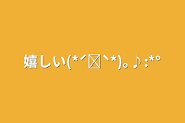 嬉しい(*ˊ˘ˋ*)｡♪:*°