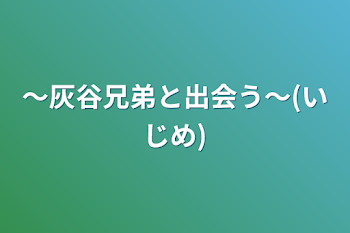 ～灰谷兄弟と出会う～(いじめ)