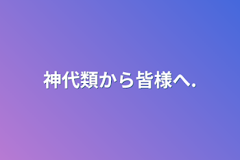 神代類から皆様へ.