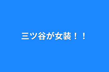 三ツ谷が女装！！