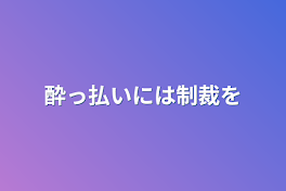 酔っ払いには制裁を