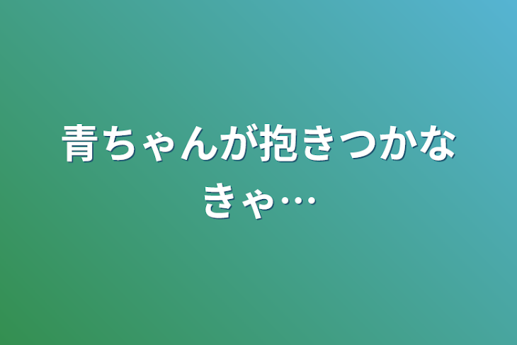 「青ちゃんが抱きつかなきゃ…」のメインビジュアル