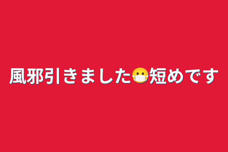 「風邪引きました😷短めです」のメインビジュアル