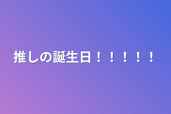 推しの誕生日！！！！！