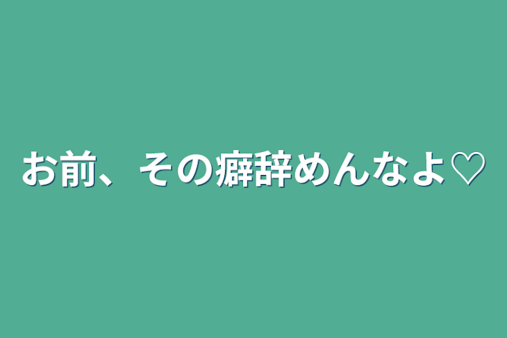 「お前、その癖辞めんなよ♡」のメインビジュアル