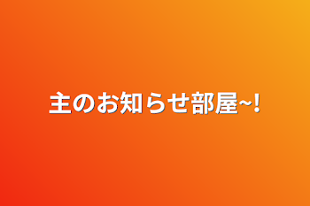 主のお知らせ部屋~!