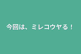 今回は、ミレコウヤる！