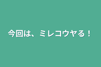 今回は、ミレコウヤる！