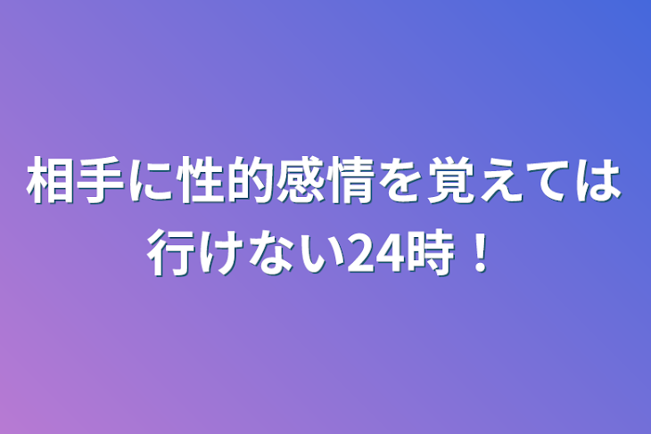 「相手に性的感情を覚えては行けない24時！」のメインビジュアル