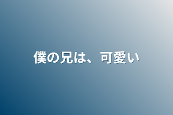 僕の兄は、可愛い