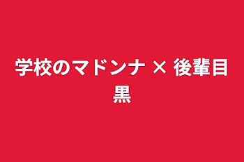 学校のマドンナ × 後輩目黒