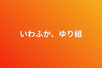 いわふか、ゆり組