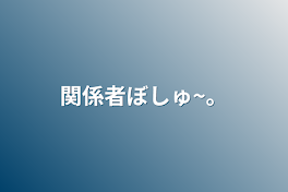 関係者ぼしゅ~。