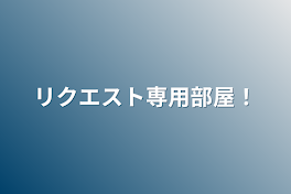 リクエスト専用部屋！