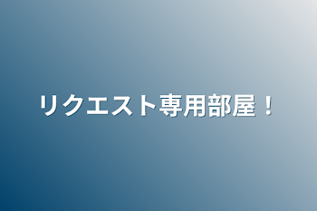 リクエスト専用部屋！