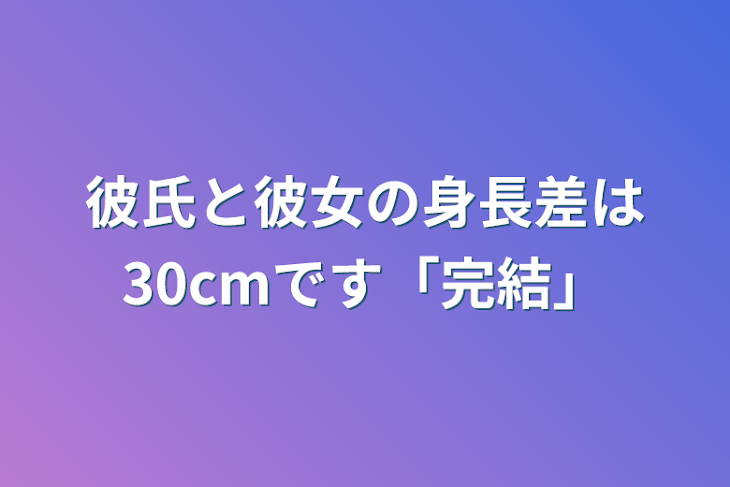 「彼氏と彼女の身長差は30cmです「完結」」のメインビジュアル