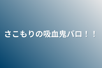 さこもりの吸血鬼パロ！！