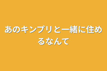 あのキンプリと一緒に住めるなんて