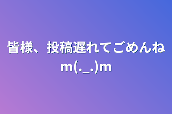 皆様、投稿遅れてごめんねm(._.)m