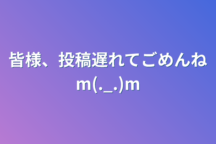 「皆様、投稿遅れてごめんねm(._.)m」のメインビジュアル