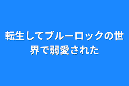 転生してブルーロックの世界で弱愛された