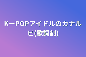 KーPOPアイドルのカナルビ(歌詞割)