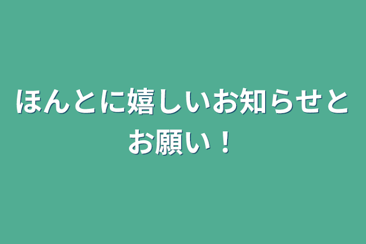 「ほんとに嬉しいお知らせとお願い！」のメインビジュアル