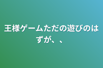 「王様ゲームただの遊びのはずが、、」のメインビジュアル