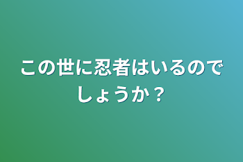 この世に忍者はいるのでしょうか？