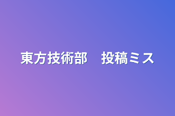 東方技術部　投稿ミス