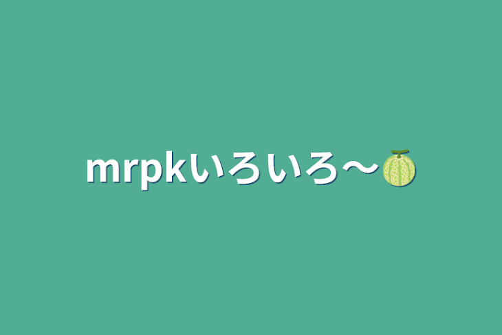 「mrpkいろいろ〜🍈」のメインビジュアル