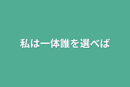 私は一体誰を選べば