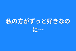 私の方がずっと好きなのに…