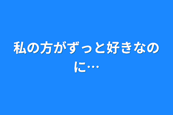 「私の方がずっと好きなのに…」のメインビジュアル