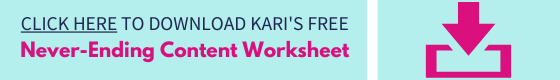 Click here to download Kari's free Never Ending Content Worksheet