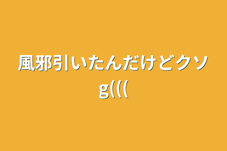 「風邪引いたんだけどクソg(((」のメインビジュアル