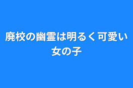 廃校の幽霊は明るく可愛い女の子