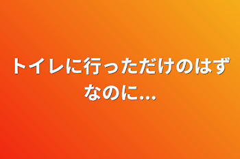 トイレに行っただけのはずなのに...