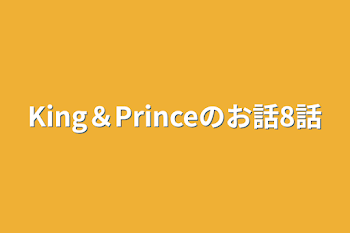 King＆Princeのお話8話