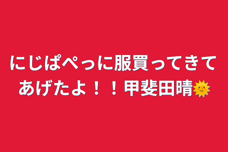 「にじぱぺっに服買ってきてあげたよ！！甲斐田晴🌞」のメインビジュアル